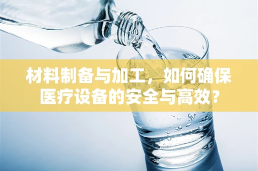 材料制备与加工，如何确保医疗设备的安全与高效？