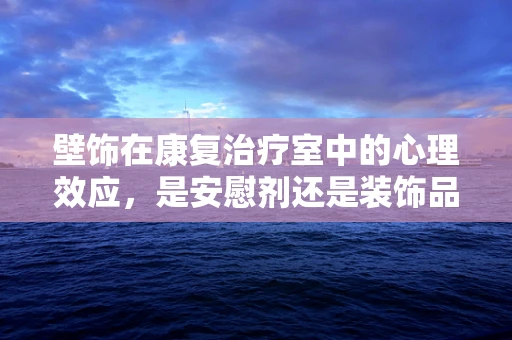 壁饰在康复治疗室中的心理效应，是安慰剂还是装饰品？