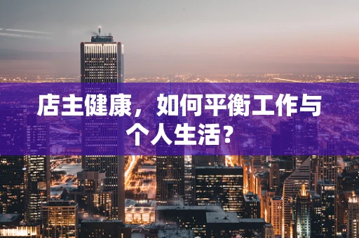 店主健康，如何平衡工作与个人生活？