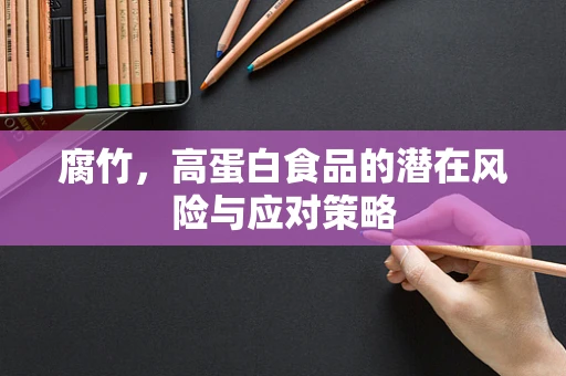 腐竹，高蛋白食品的潜在风险与应对策略