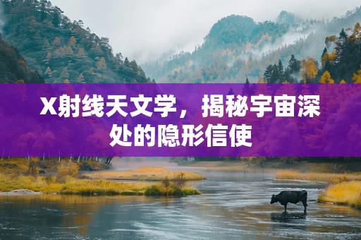 X射线天文学，揭秘宇宙深处的隐形信使