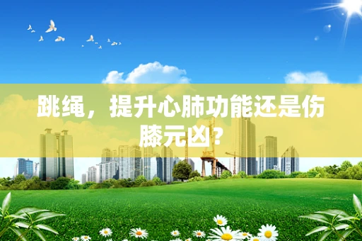 跳绳，提升心肺功能还是伤膝元凶？