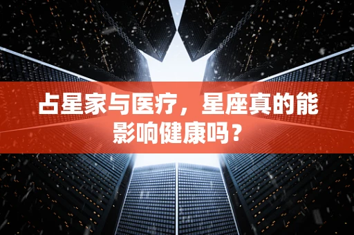 占星家与医疗，星座真的能影响健康吗？