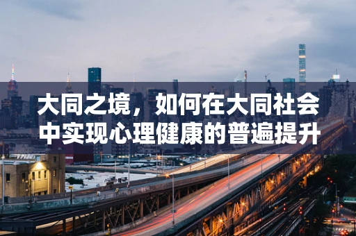 大同之境，如何在大同社会中实现心理健康的普遍提升？