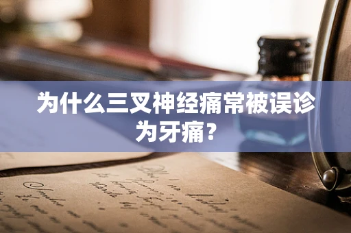 为什么三叉神经痛常被误诊为牙痛？