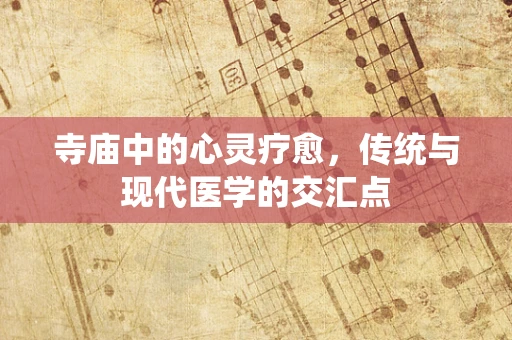寺庙中的心灵疗愈，传统与现代医学的交汇点