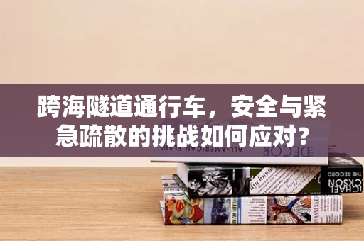 跨海隧道通行车，安全与紧急疏散的挑战如何应对？