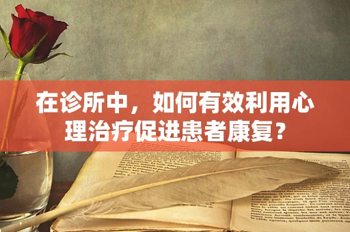 在诊所中，如何有效利用心理治疗促进患者康复？