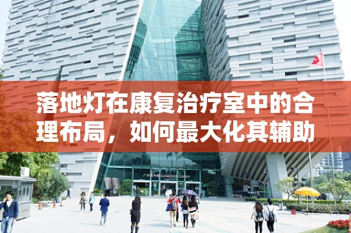 落地灯在康复治疗室中的合理布局，如何最大化其辅助作用？