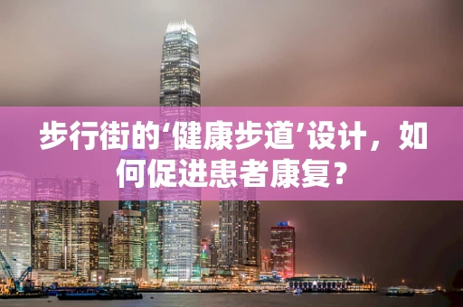 步行街的‘健康步道’设计，如何促进患者康复？