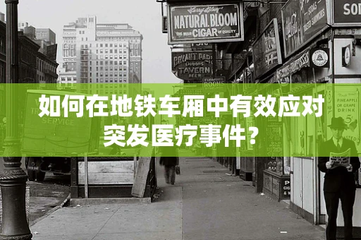 如何在地铁车厢中有效应对突发医疗事件？