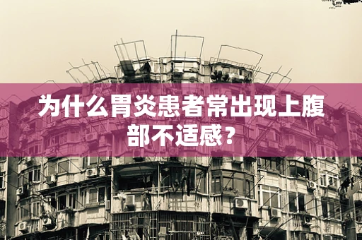 为什么胃炎患者常出现上腹部不适感？