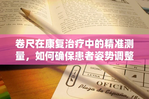 卷尺在康复治疗中的精准测量，如何确保患者姿势调整的准确性？