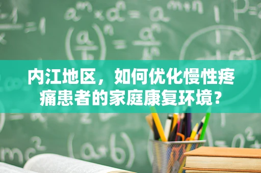 内江地区，如何优化慢性疼痛患者的家庭康复环境？