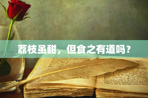 荔枝虽甜，但食之有道吗？