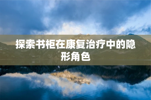 探索书柜在康复治疗中的隐形角色