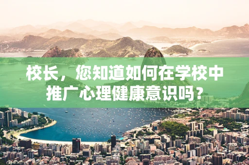 校长，您知道如何在学校中推广心理健康意识吗？