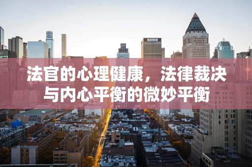 法官的心理健康，法律裁决与内心平衡的微妙平衡