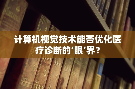 计算机视觉技术能否优化医疗诊断的‘眼’界？