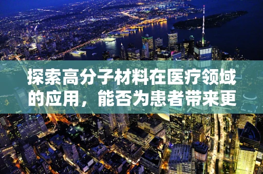 探索高分子材料在医疗领域的应用，能否为患者带来更安全的伤口护理？