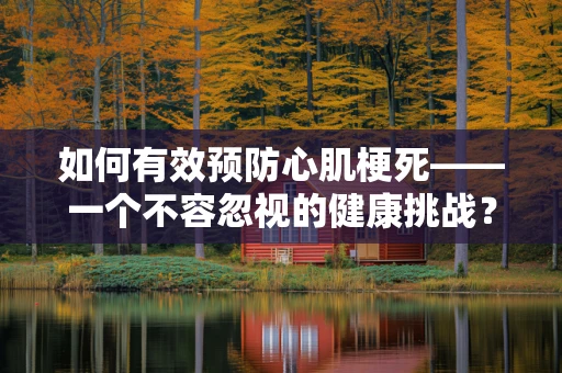 如何有效预防心肌梗死——一个不容忽视的健康挑战？