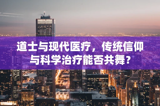 道士与现代医疗，传统信仰与科学治疗能否共舞？