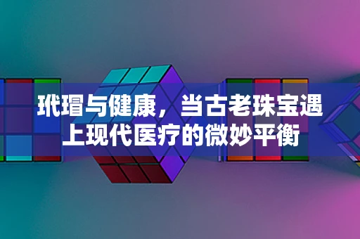 玳瑁与健康，当古老珠宝遇上现代医疗的微妙平衡