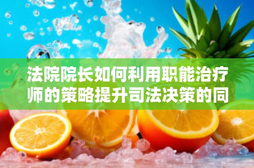 法院院长如何利用职能治疗师的策略提升司法决策的同理心？