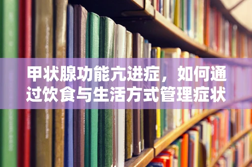甲状腺功能亢进症，如何通过饮食与生活方式管理症状？