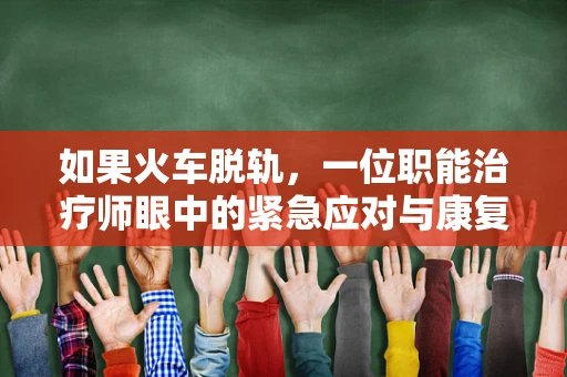 如果火车脱轨，一位职能治疗师眼中的紧急应对与康复策略
