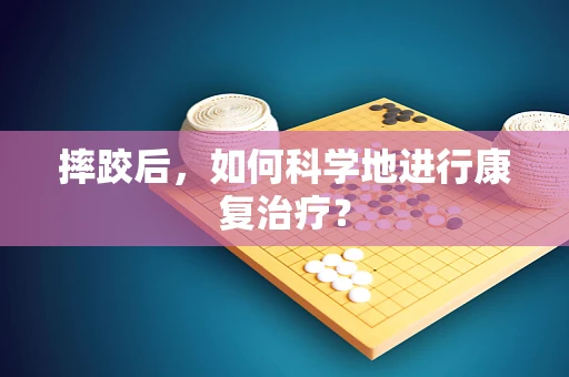 摔跤后，如何科学地进行康复治疗？