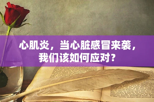 心肌炎，当心脏感冒来袭，我们该如何应对？