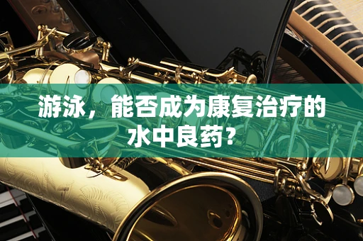 游泳，能否成为康复治疗的水中良药？