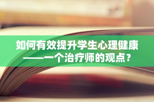 如何有效提升学生心理健康——一个治疗师的观点？