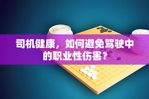 司机健康，如何避免驾驶中的职业性伤害？