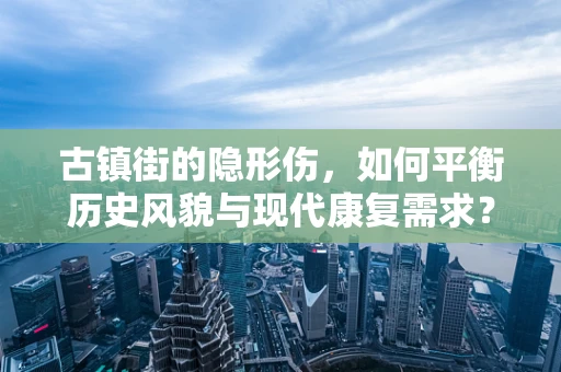 古镇街的隐形伤，如何平衡历史风貌与现代康复需求？