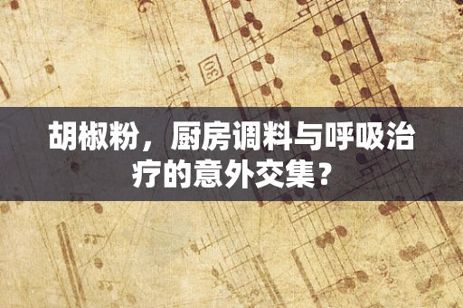 胡椒粉，厨房调料与呼吸治疗的意外交集？