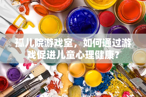 孤儿院游戏室，如何通过游戏促进儿童心理健康？