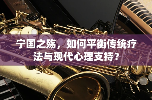 宁国之殇，如何平衡传统疗法与现代心理支持？