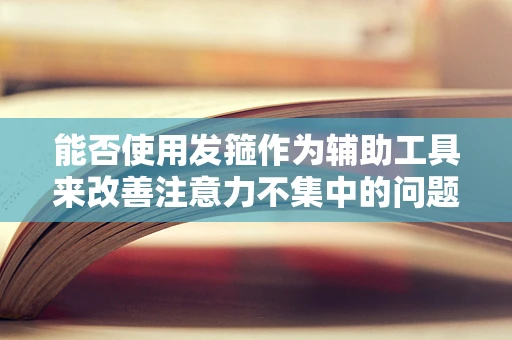 能否使用发箍作为辅助工具来改善注意力不集中的问题？