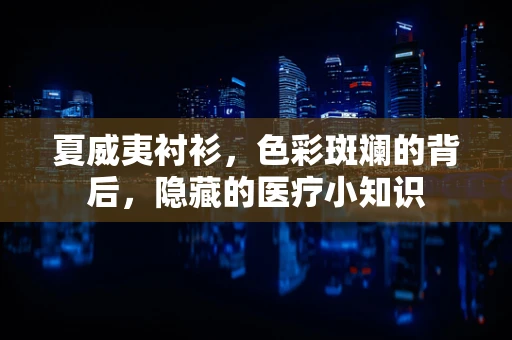 夏威夷衬衫，色彩斑斓的背后，隐藏的医疗小知识
