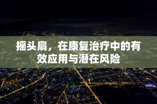 摇头扇，在康复治疗中的有效应用与潜在风险