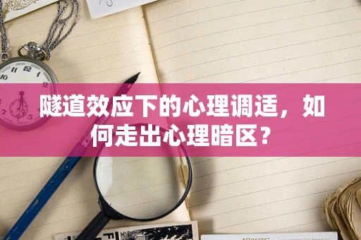 隧道效应下的心理调适，如何走出心理暗区？
