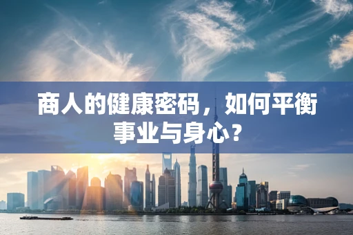商人的健康密码，如何平衡事业与身心？