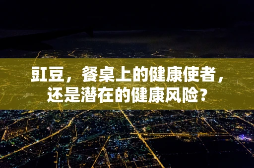 豇豆，餐桌上的健康使者，还是潜在的健康风险？