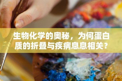 生物化学的奥秘，为何蛋白质的折叠与疾病息息相关？