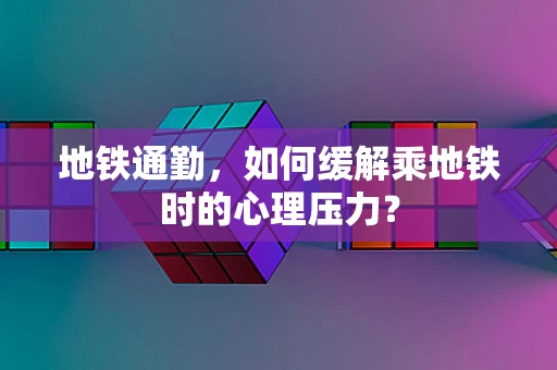 地铁通勤，如何缓解乘地铁时的心理压力？