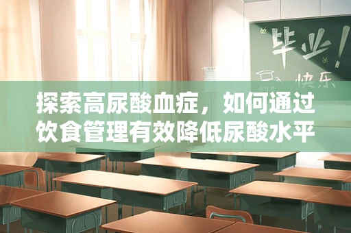 探索高尿酸血症，如何通过饮食管理有效降低尿酸水平？