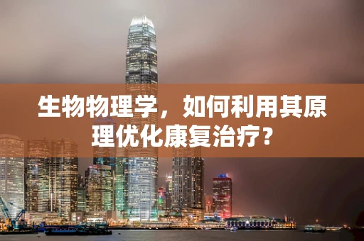 生物物理学，如何利用其原理优化康复治疗？