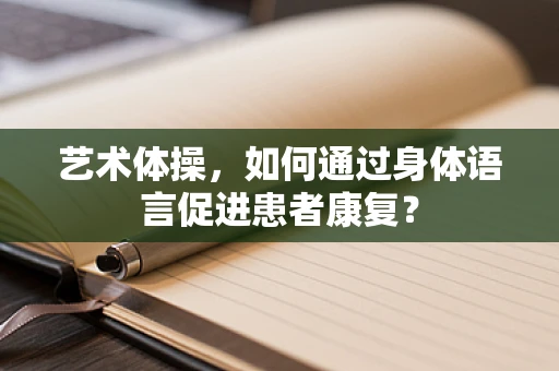 艺术体操，如何通过身体语言促进患者康复？